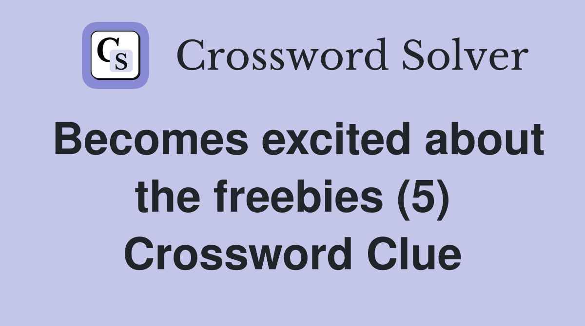 Becomes excited about the freebies (5) Crossword Clue
