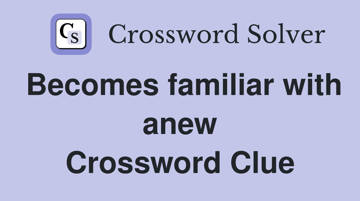 Becomes familiar with anew Crossword Clue