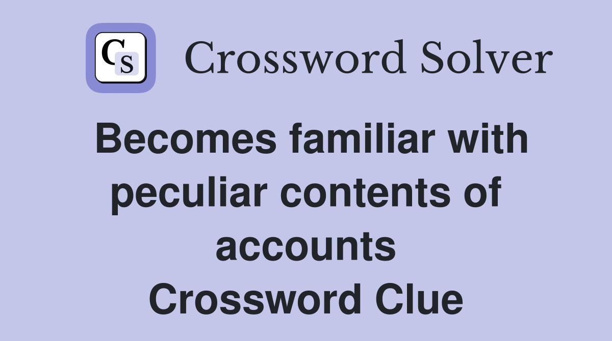 Becomes familiar with peculiar contents of accounts Crossword Clue