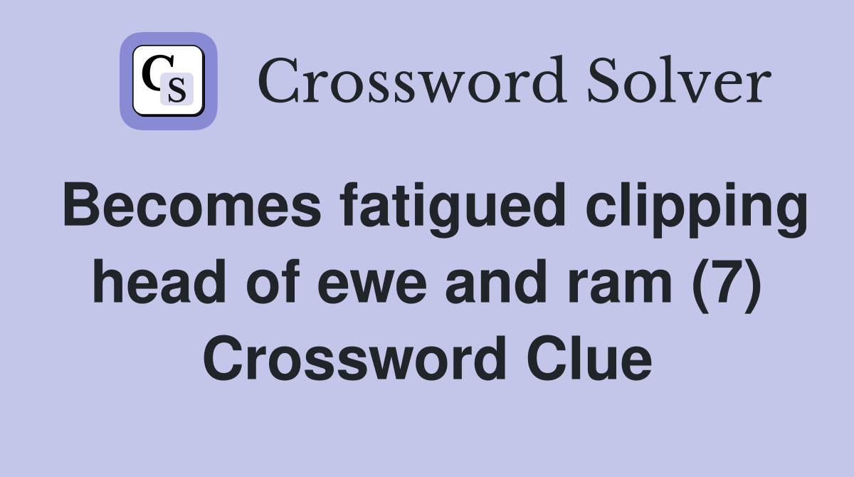 Becomes fatigued clipping head of ewe and ram (7) Crossword Clue