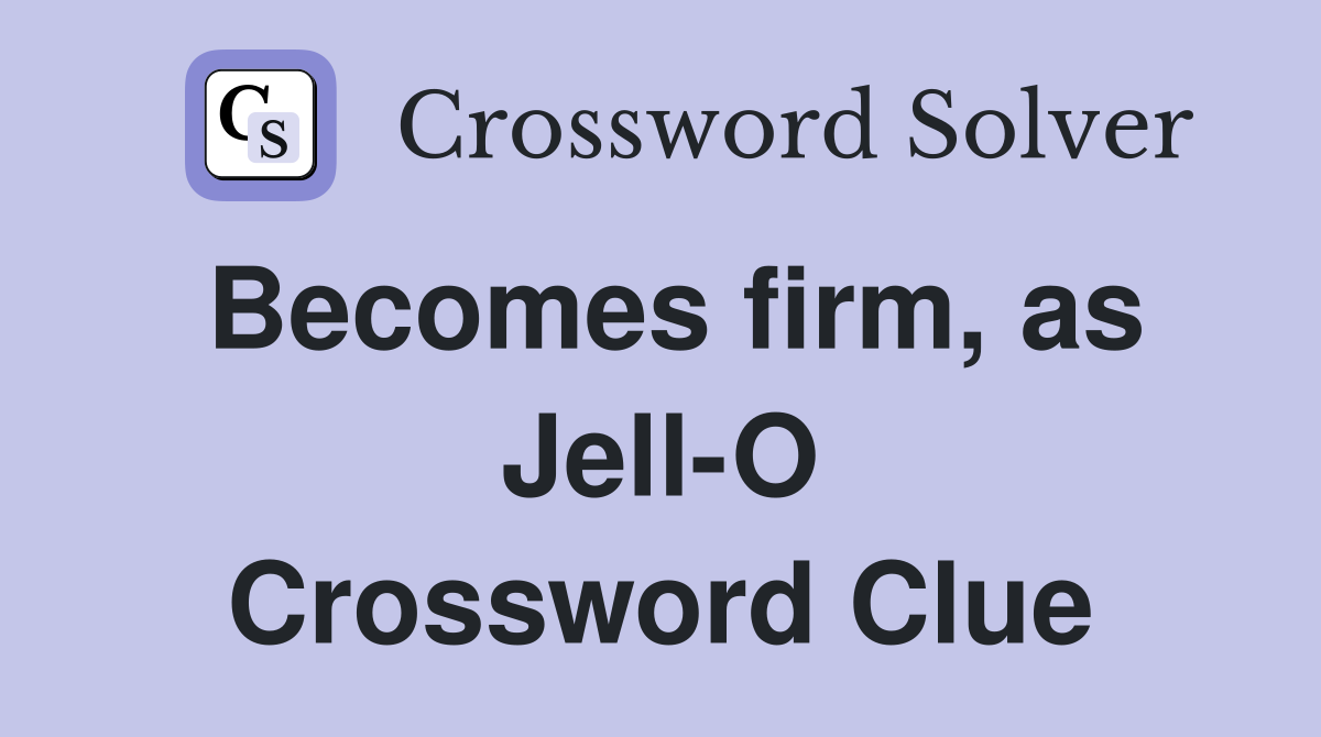 Becomes firm, as Jell-O Crossword Clue