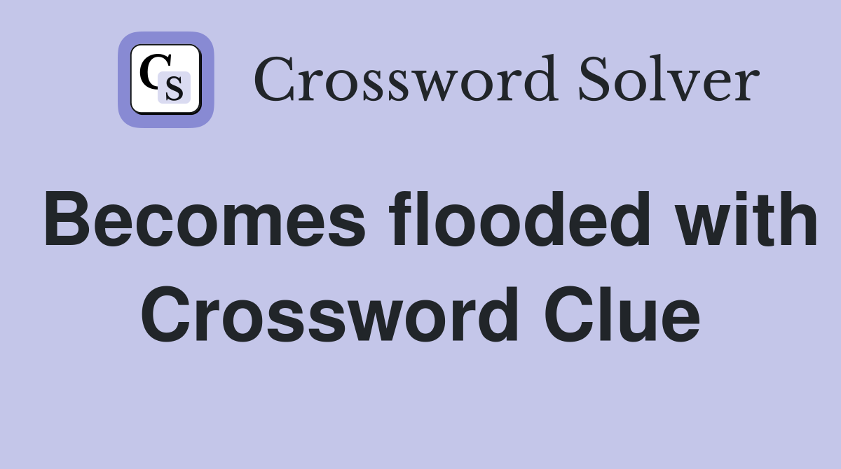 Becomes flooded with Crossword Clue