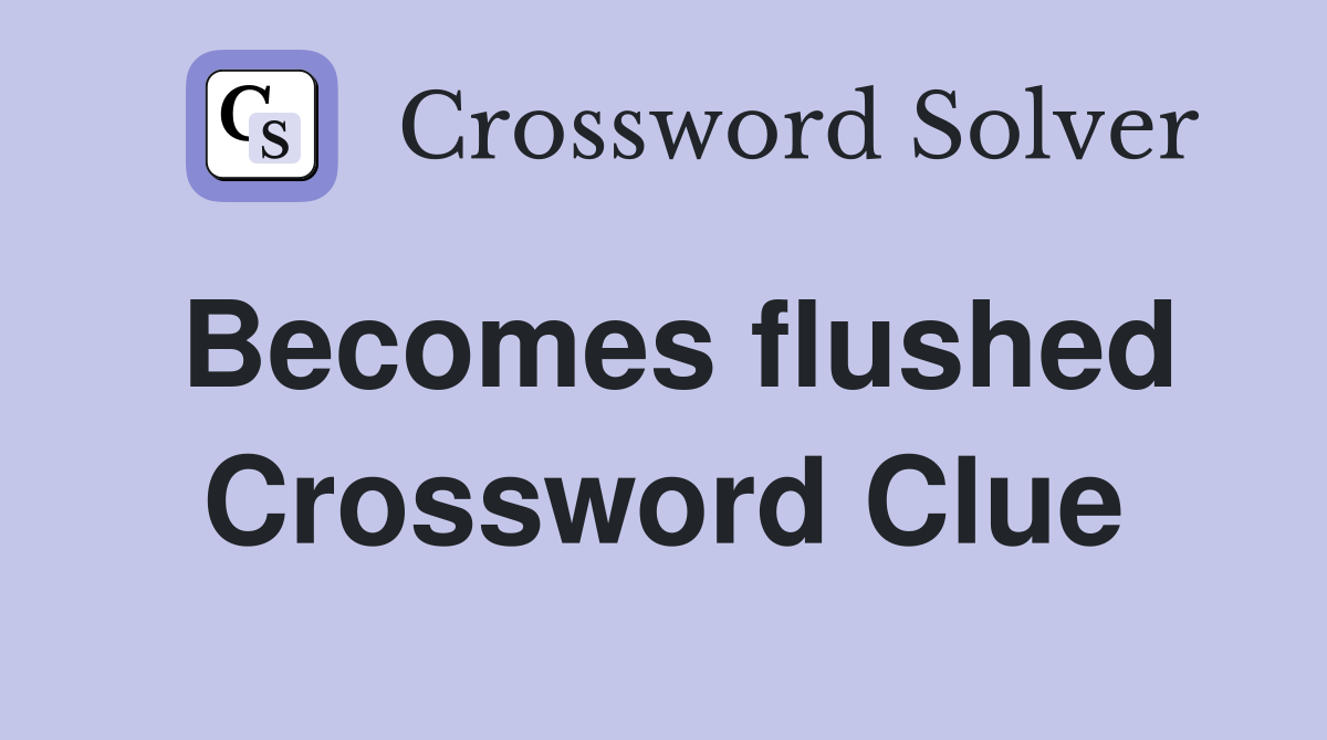 Becomes flushed Crossword Clue