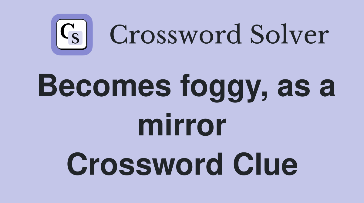 Becomes foggy, as a mirror Crossword Clue