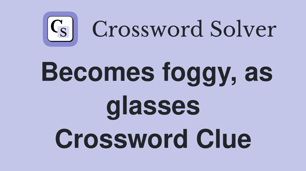 Becomes foggy, as glasses Crossword Clue