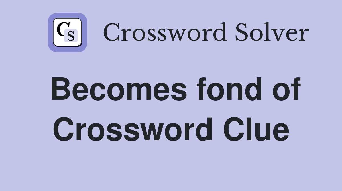 Becomes fond of Crossword Clue