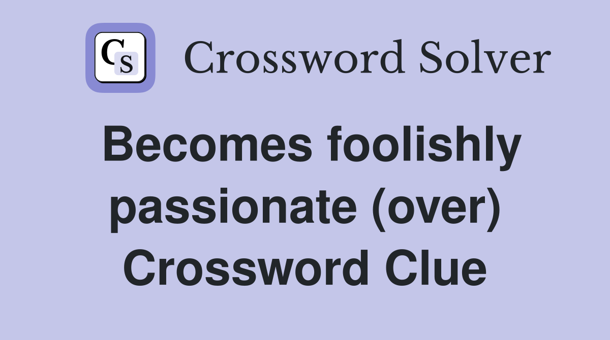 Becomes foolishly passionate (over) Crossword Clue