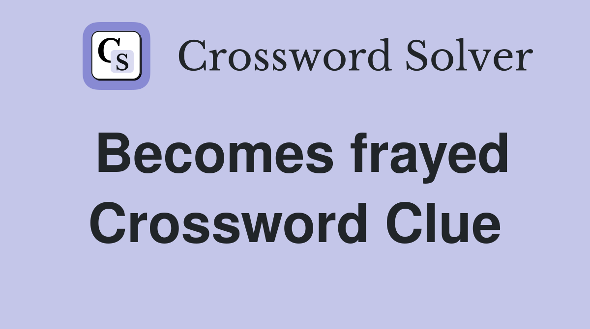Becomes frayed Crossword Clue