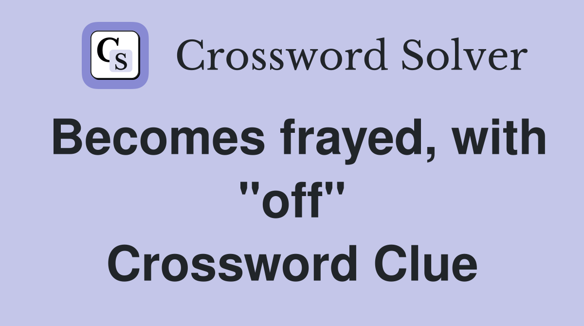 Becomes frayed, with "off" Crossword Clue
