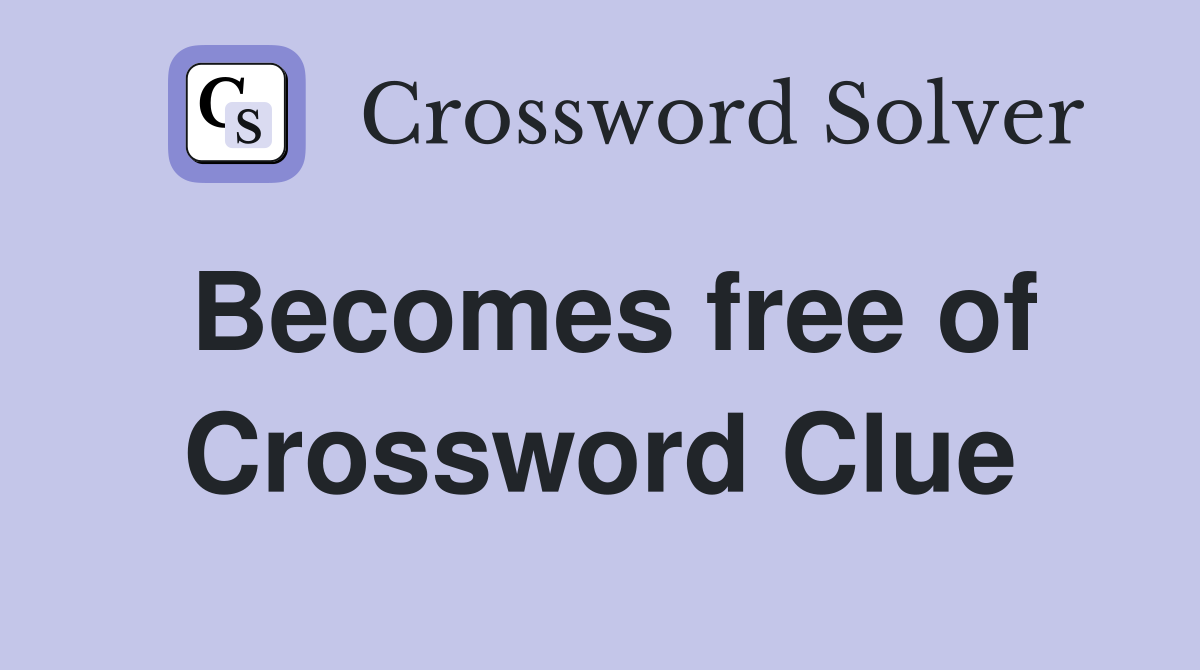 Becomes free of Crossword Clue
