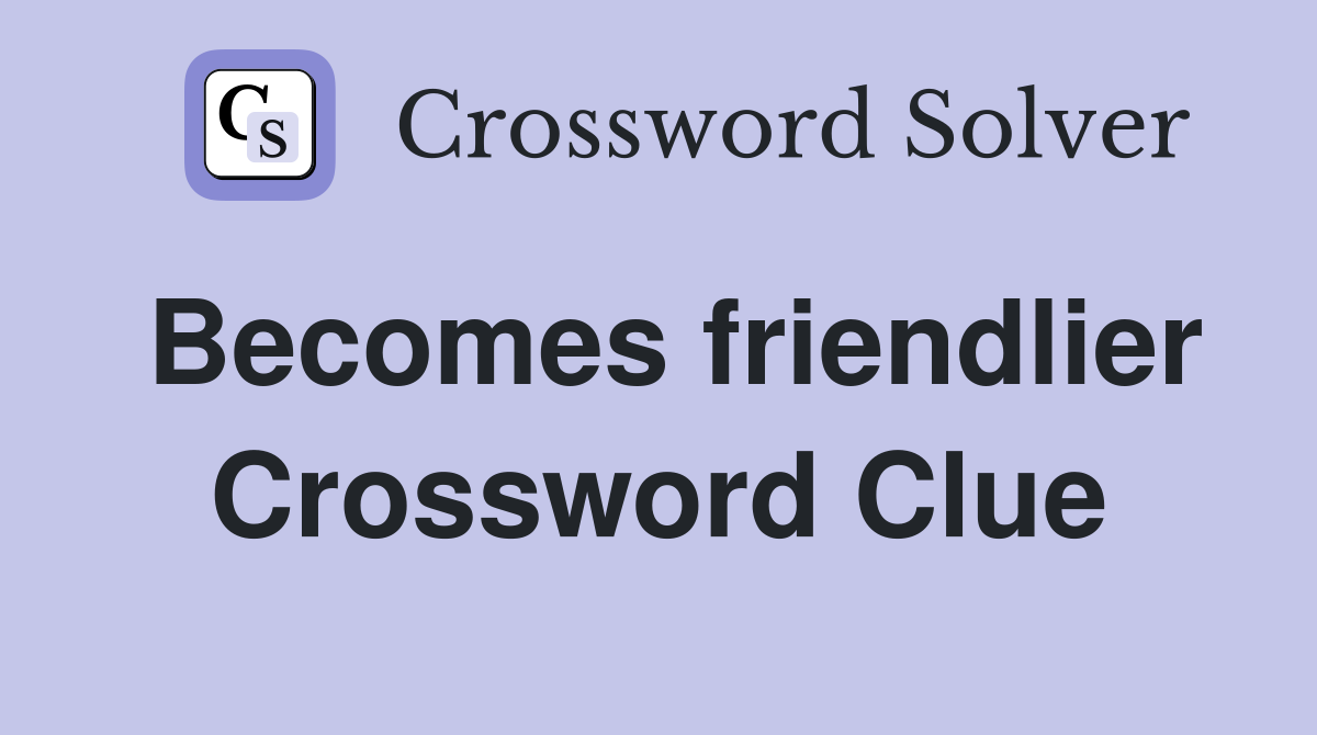 Becomes friendlier Crossword Clue