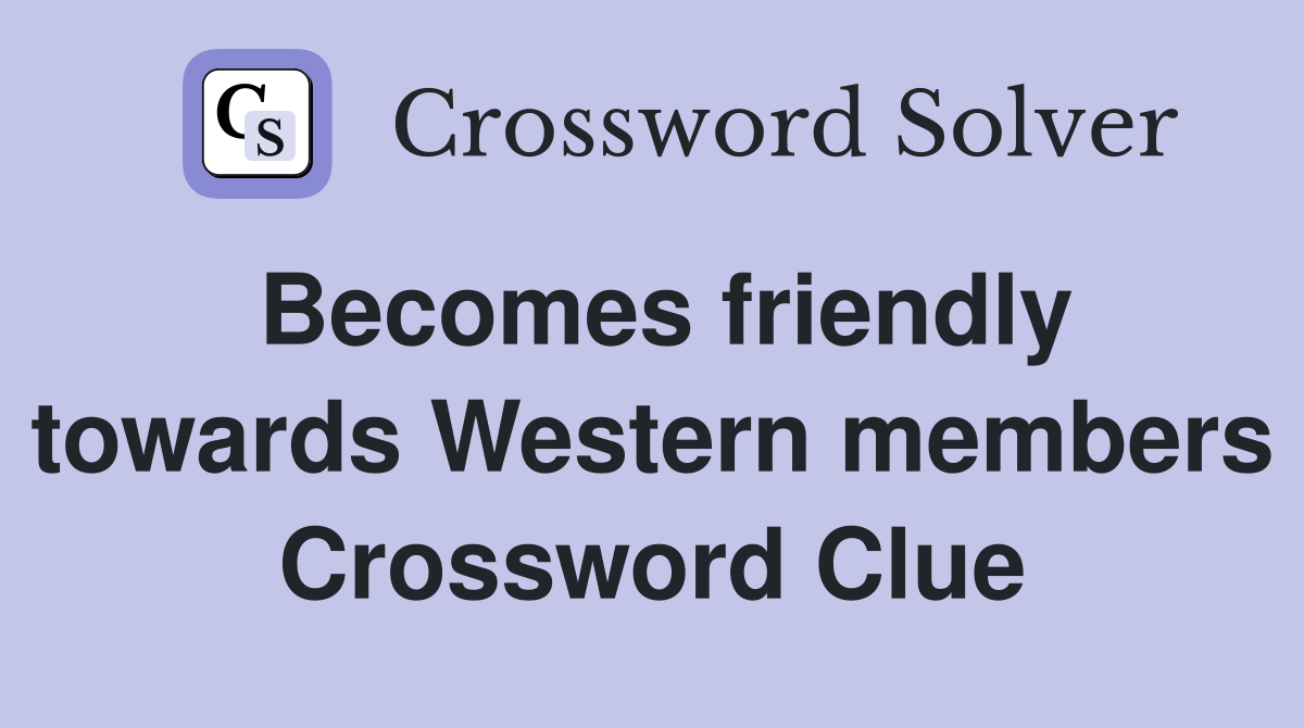 Becomes friendly towards Western members Crossword Clue