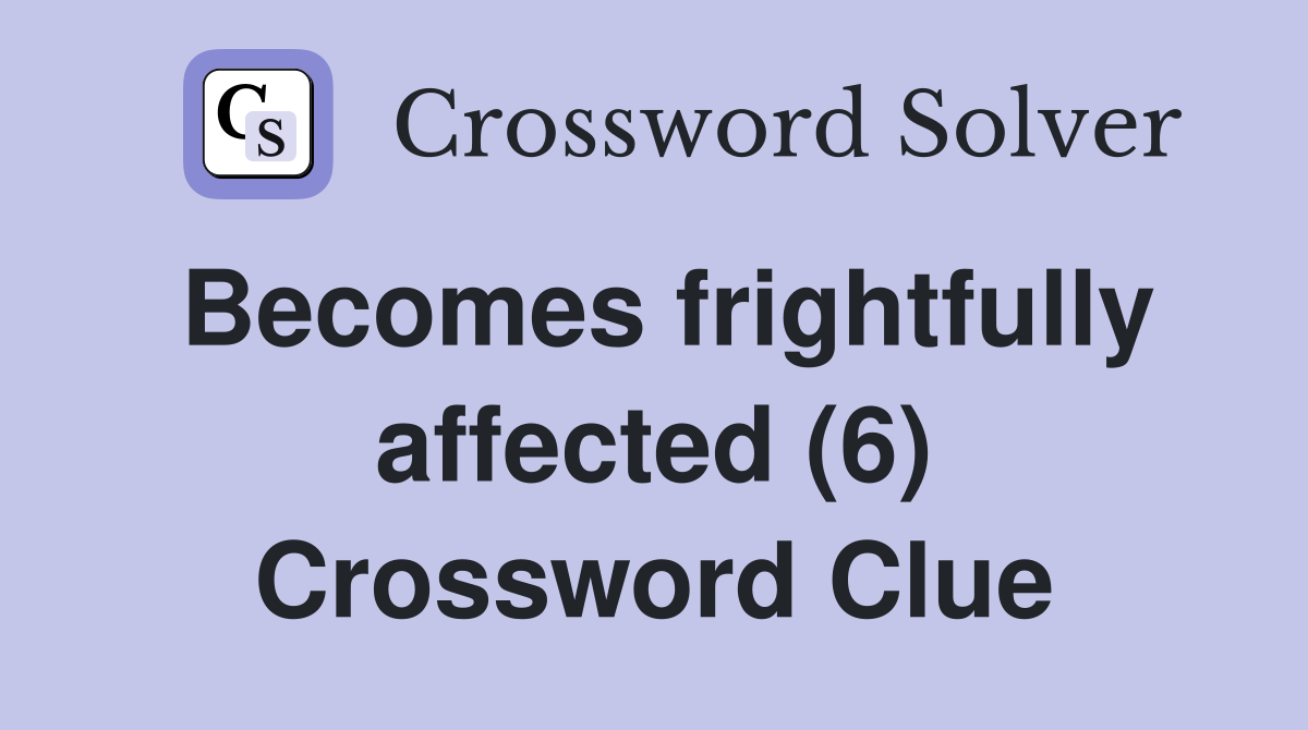 Becomes frightfully affected (6) Crossword Clue