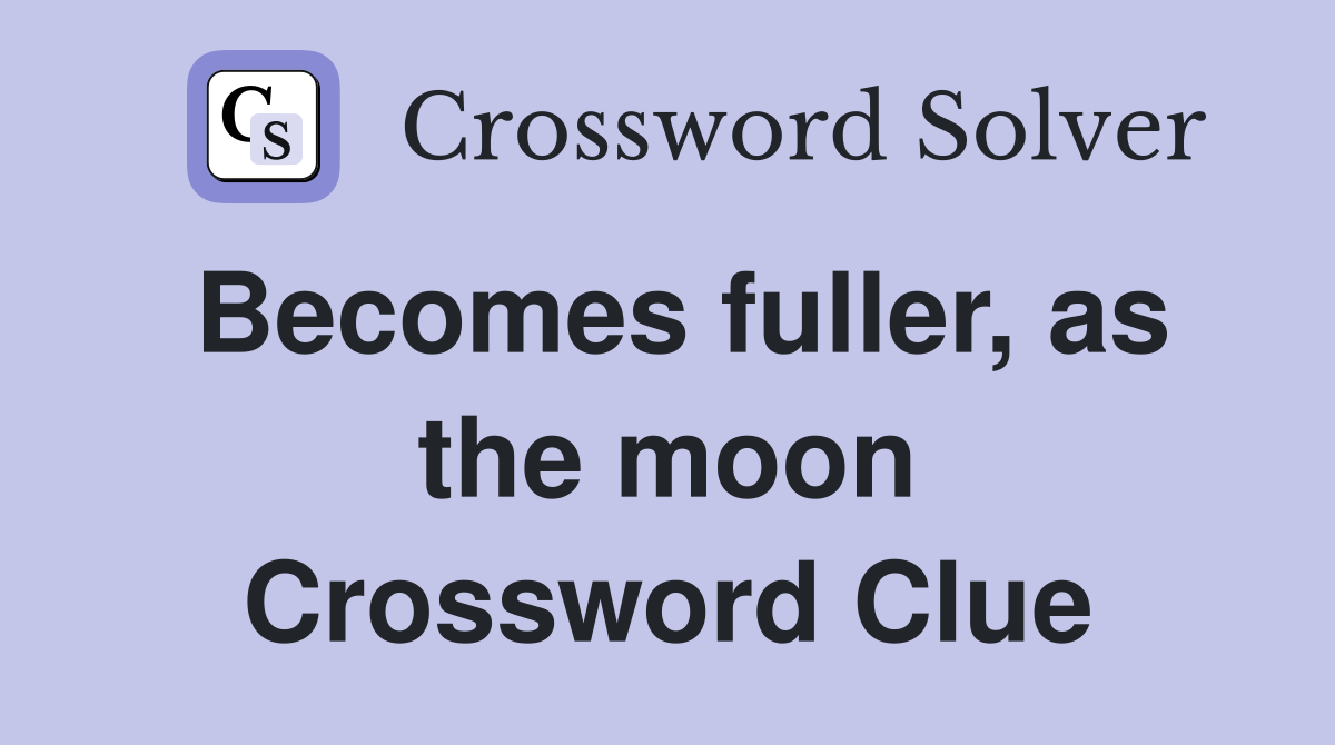 Becomes fuller, as the moon Crossword Clue