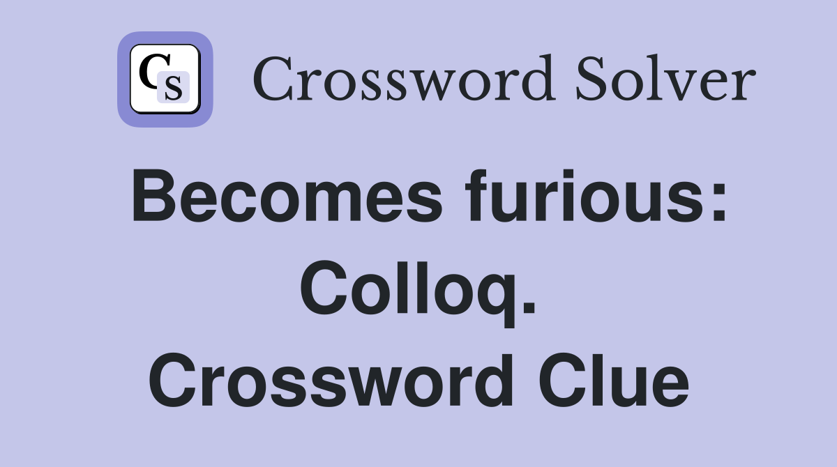 Becomes furious: Colloq. Crossword Clue
