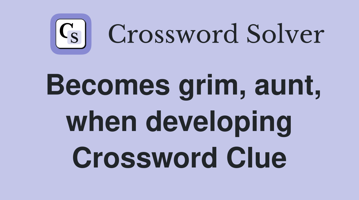 Becomes grim, aunt, when developing Crossword Clue