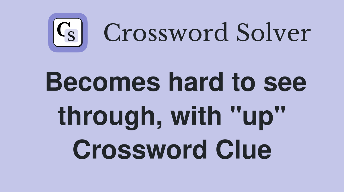 Becomes hard to see through, with "up" Crossword Clue
