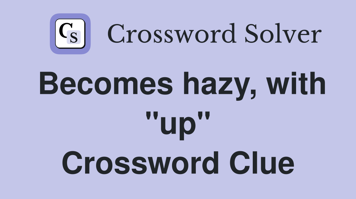 Becomes hazy, with "up" Crossword Clue
