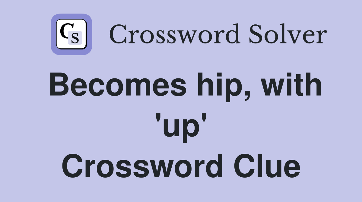 Becomes hip, with 'up' Crossword Clue