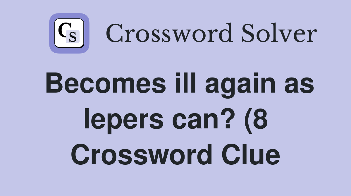 Becomes ill again as lepers can? (8) Crossword Clue Answers Becomes ill again as lepers can? (8) Crossword Clue Answers