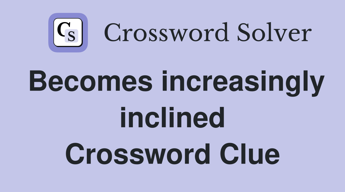 Becomes increasingly inclined Crossword Clue