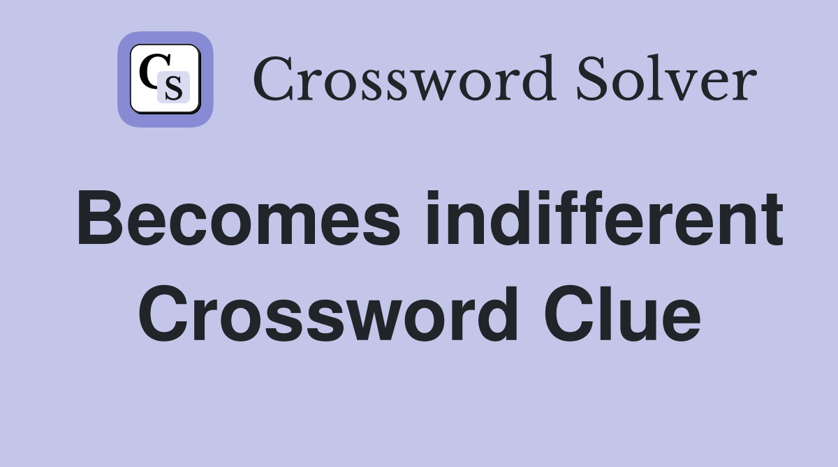 Becomes indifferent Crossword Clue