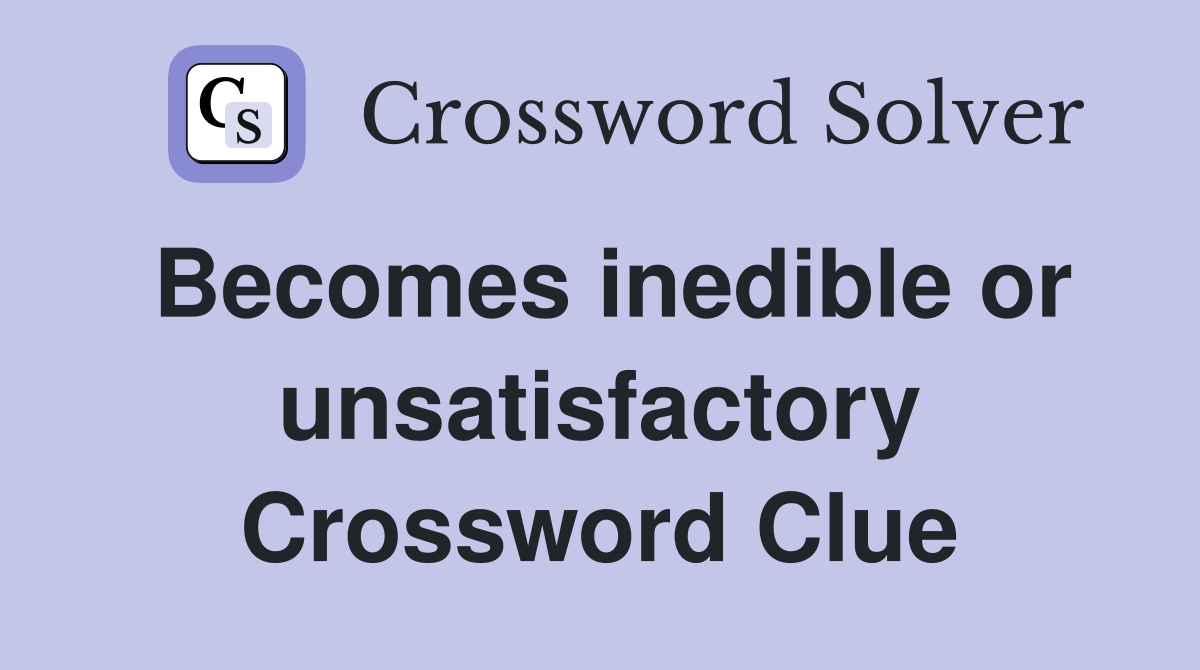 Becomes inedible or unsatisfactory Crossword Clue