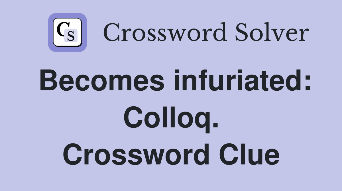 Becomes infuriated: Colloq. Crossword Clue