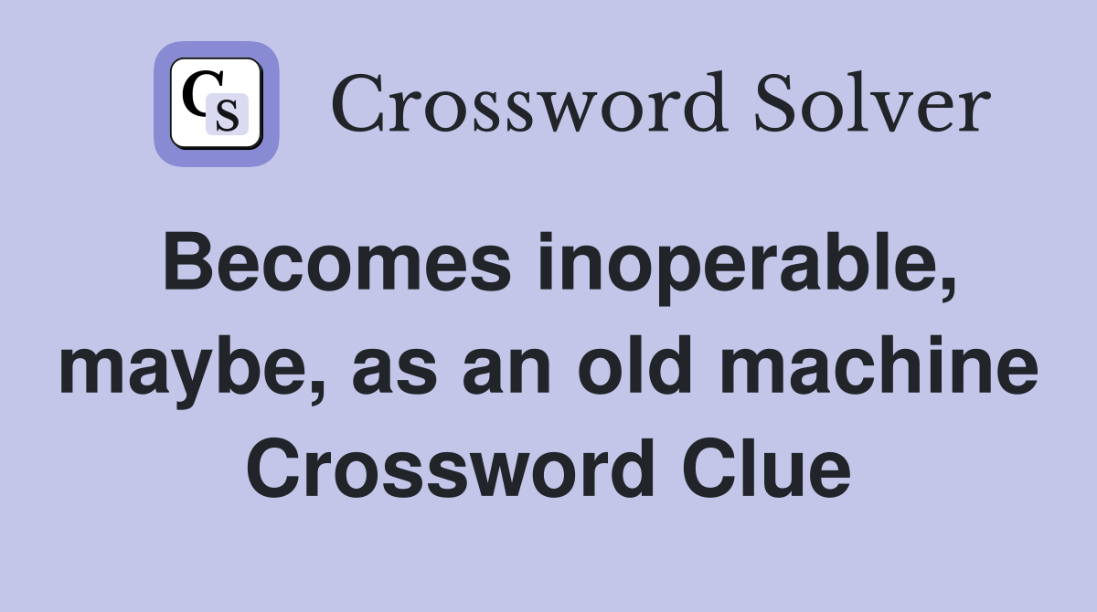 Becomes inoperable, maybe, as an old machine Crossword Clue
