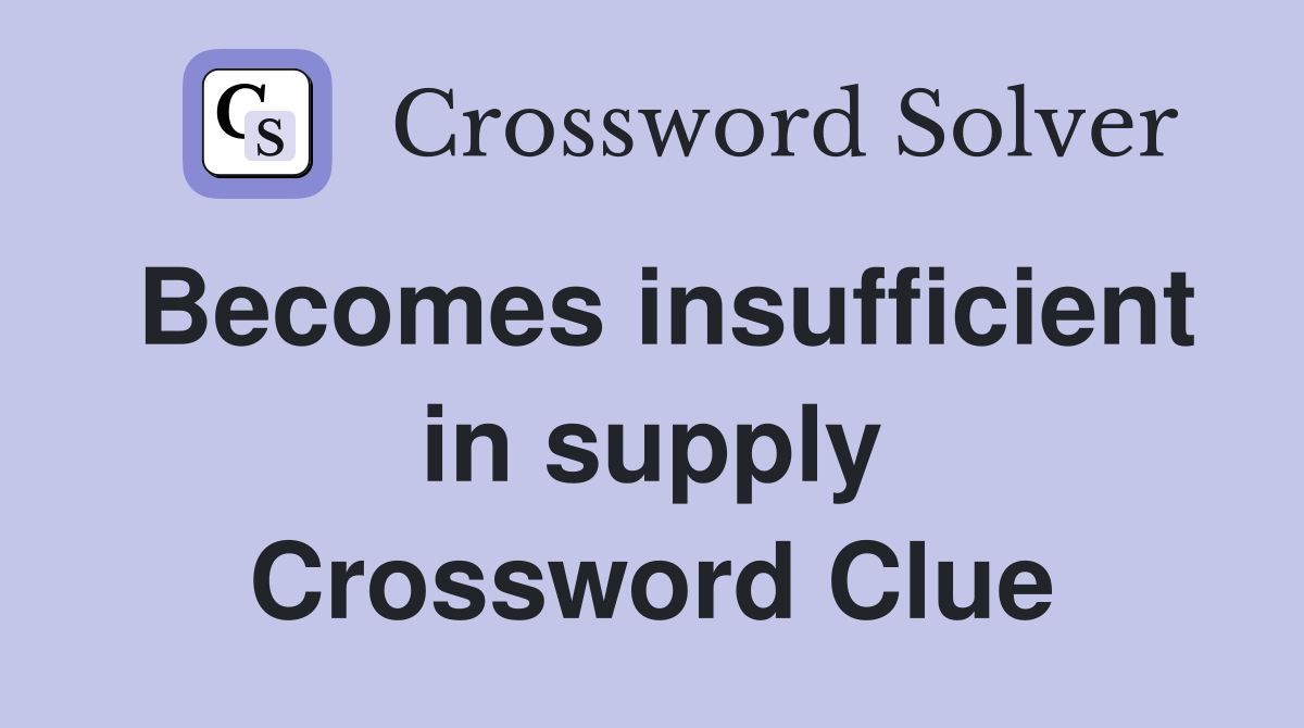Becomes insufficient in supply Crossword Clue