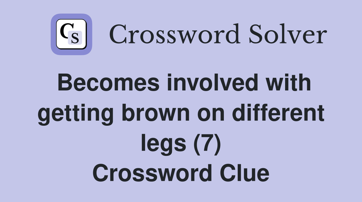 Becomes involved with getting brown on different legs (7) Crossword Clue