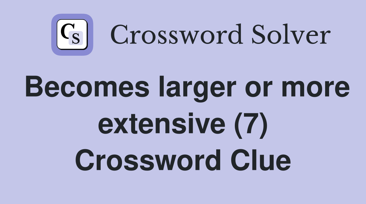 Becomes larger or more extensive (7) Crossword Clue