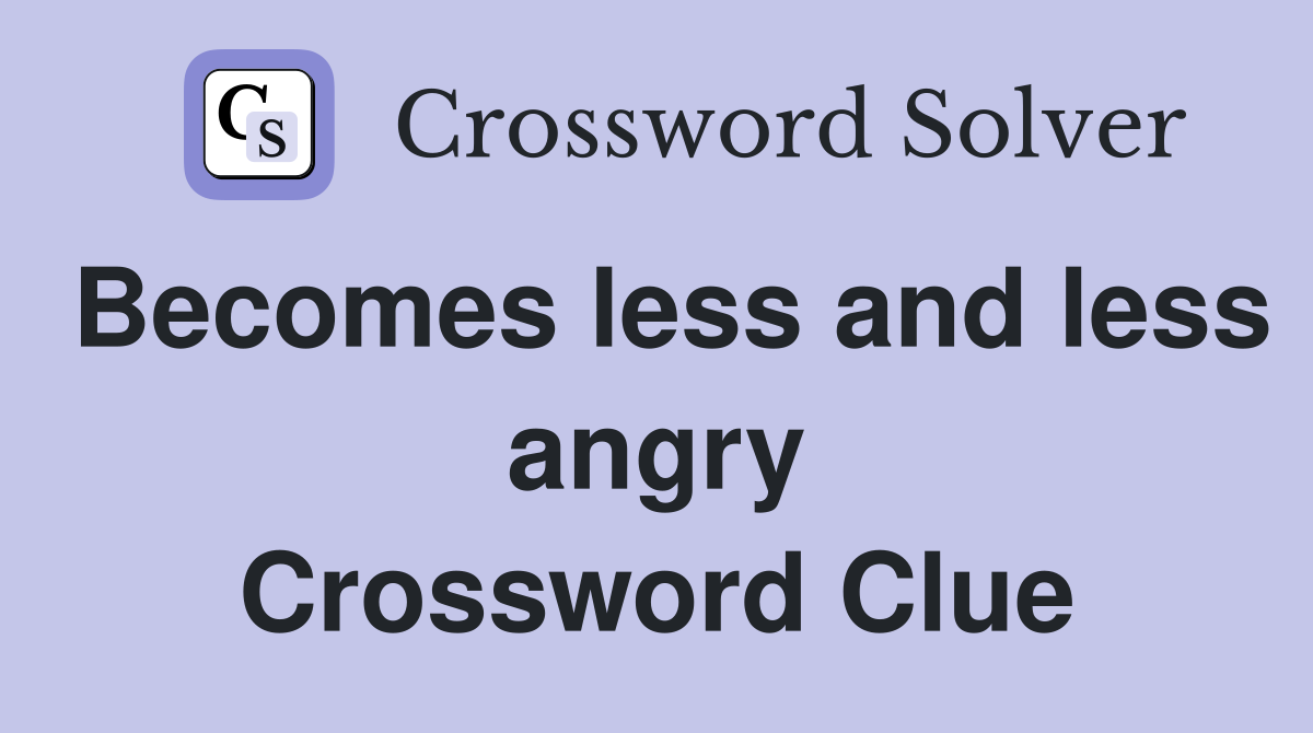 Becomes less and less angry Crossword Clue
