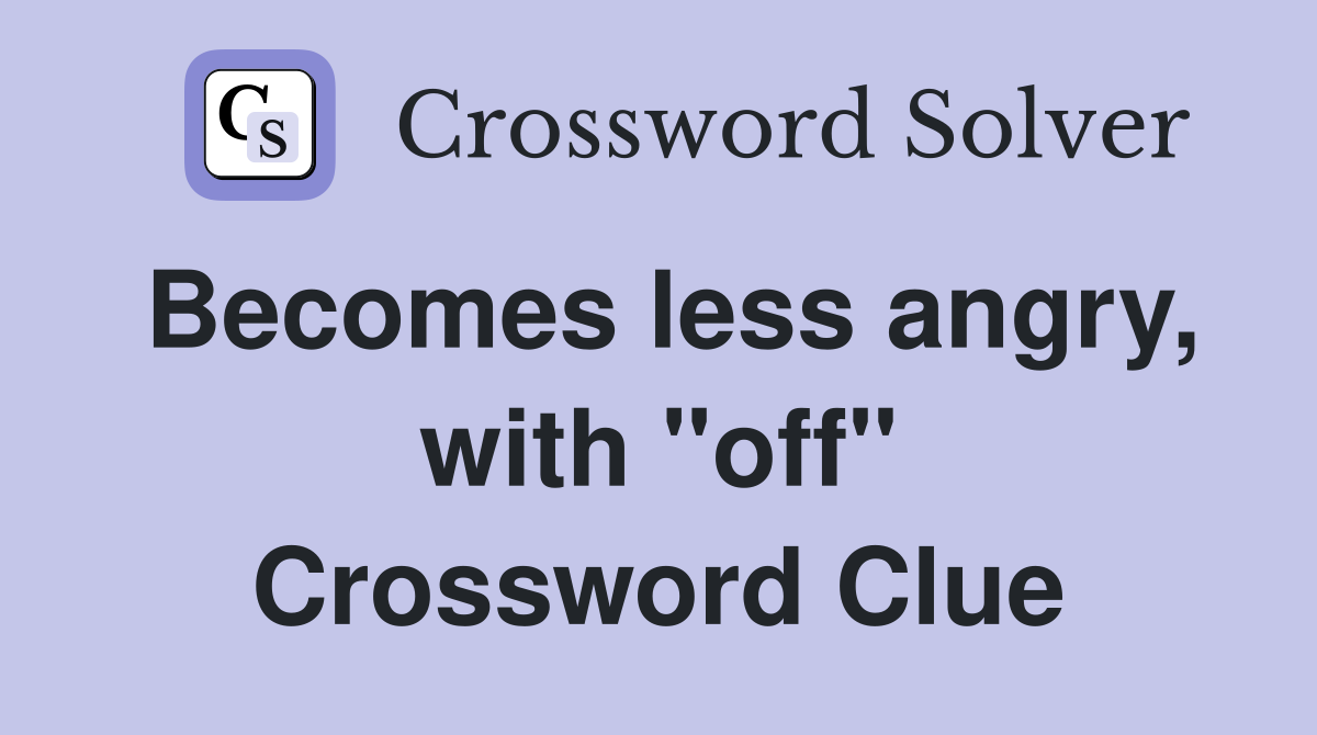 Becomes less angry, with "off" Crossword Clue