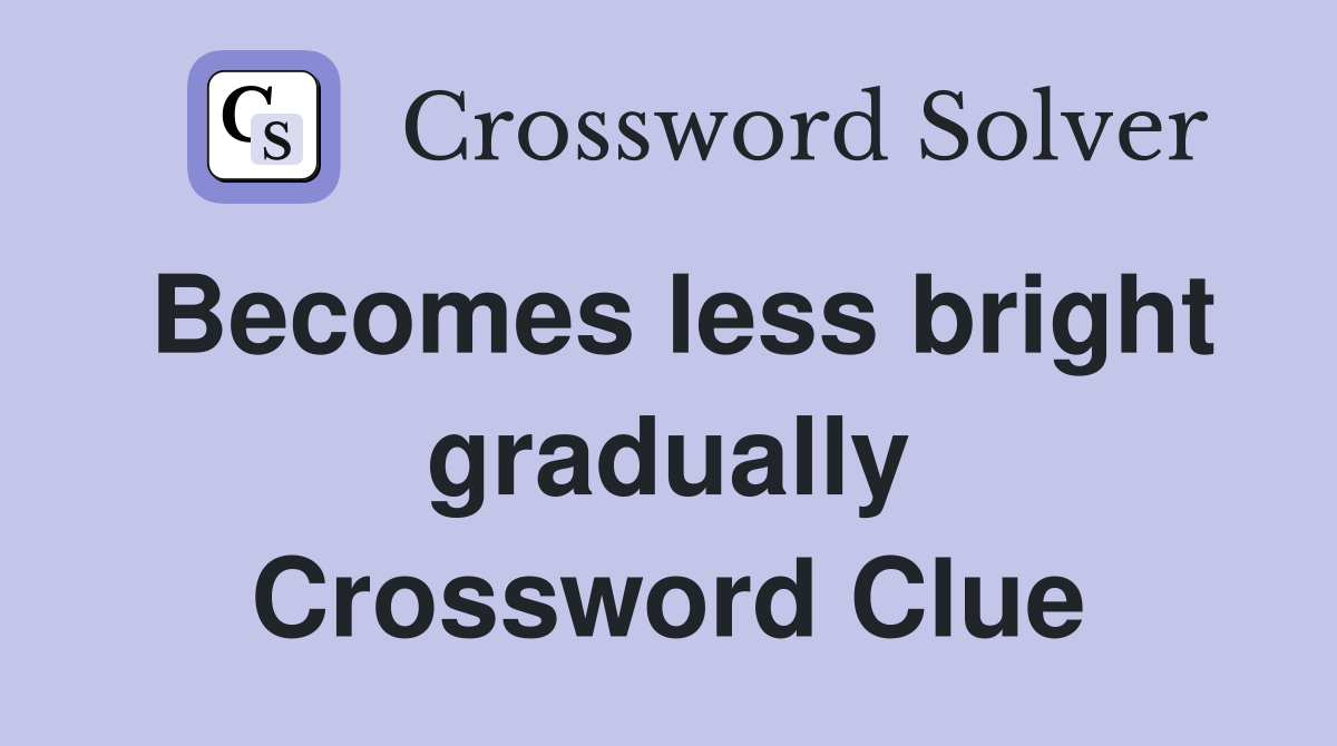 Becomes less bright gradually Crossword Clue