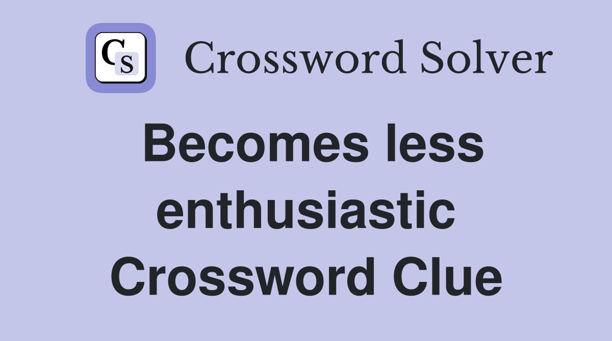 Becomes less enthusiastic Crossword Clue