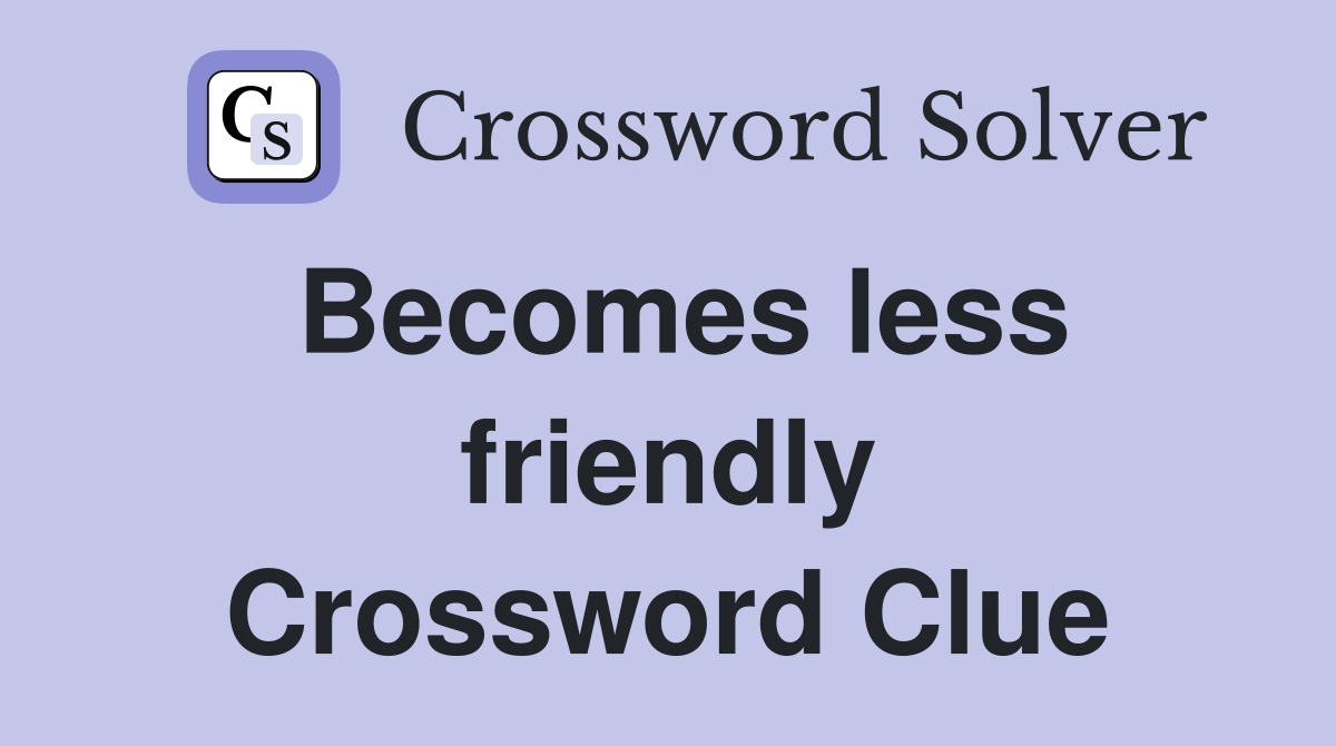Becomes less friendly Crossword Clue