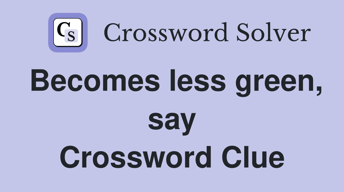 Becomes less green, say Crossword Clue