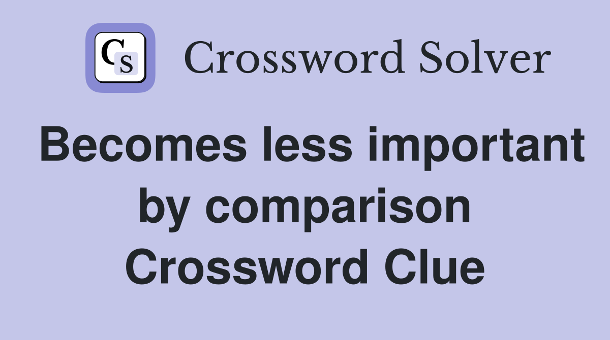 Becomes less important by comparison Crossword Clue