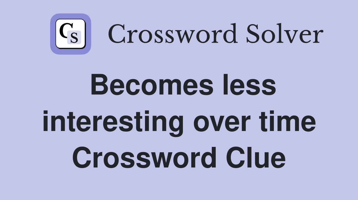 Becomes less interesting over time Crossword Clue