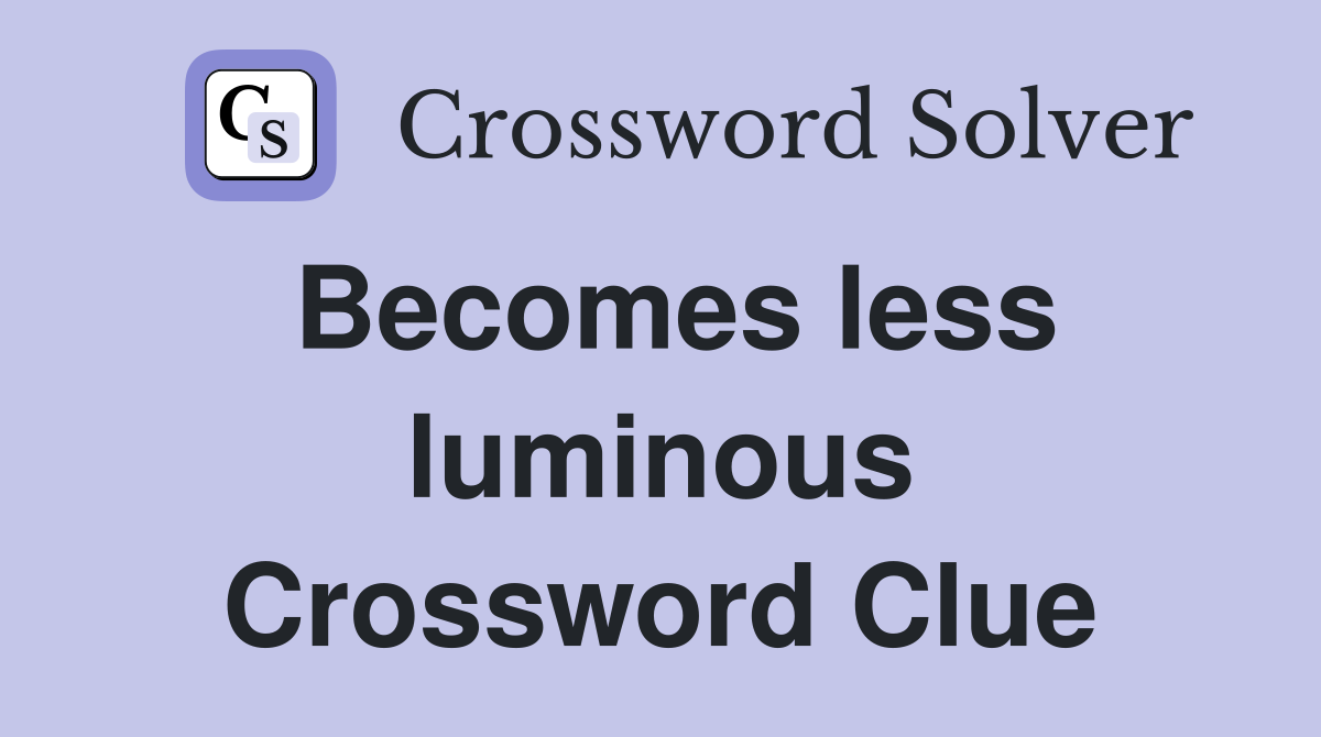 Becomes less luminous Crossword Clue