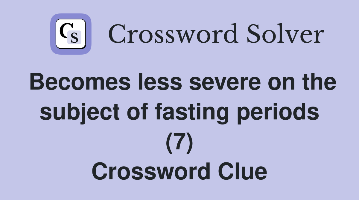 Becomes less severe on the subject of fasting periods (7) Crossword Clue