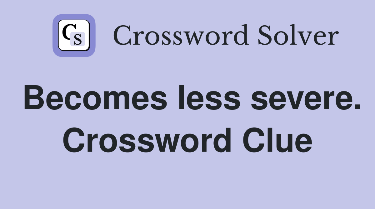 Becomes less severe. Crossword Clue
