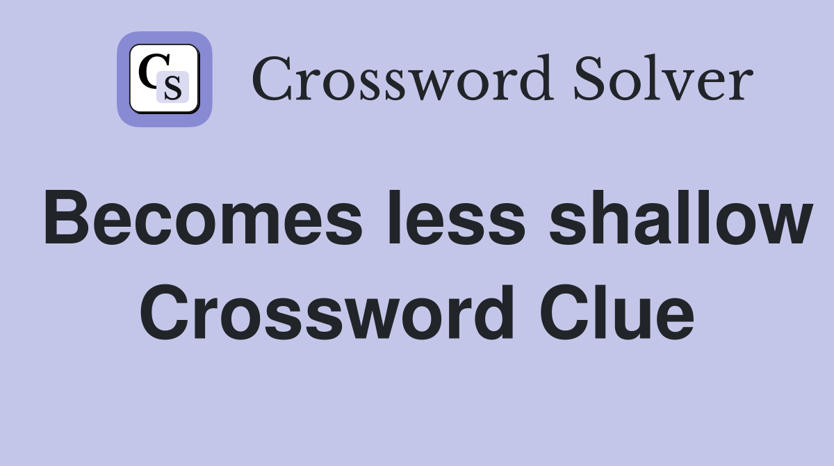 Becomes less shallow Crossword Clue