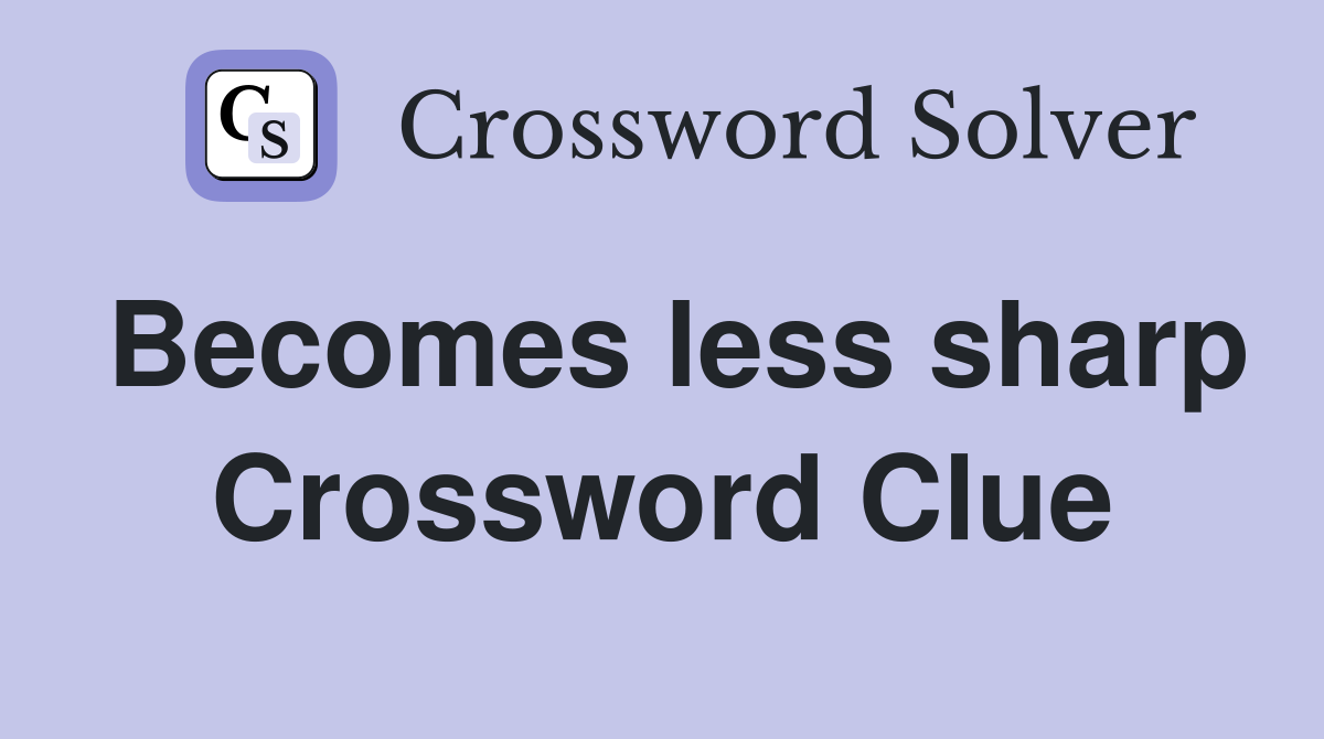 Becomes less sharp Crossword Clue