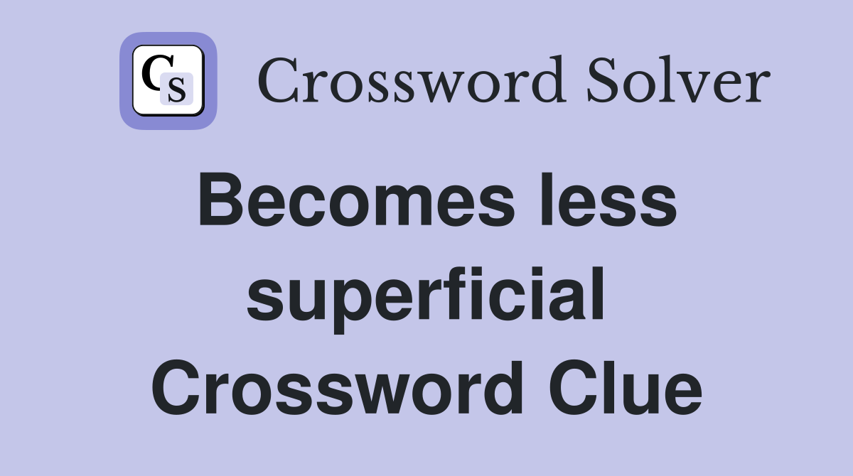 Becomes less superficial Crossword Clue
