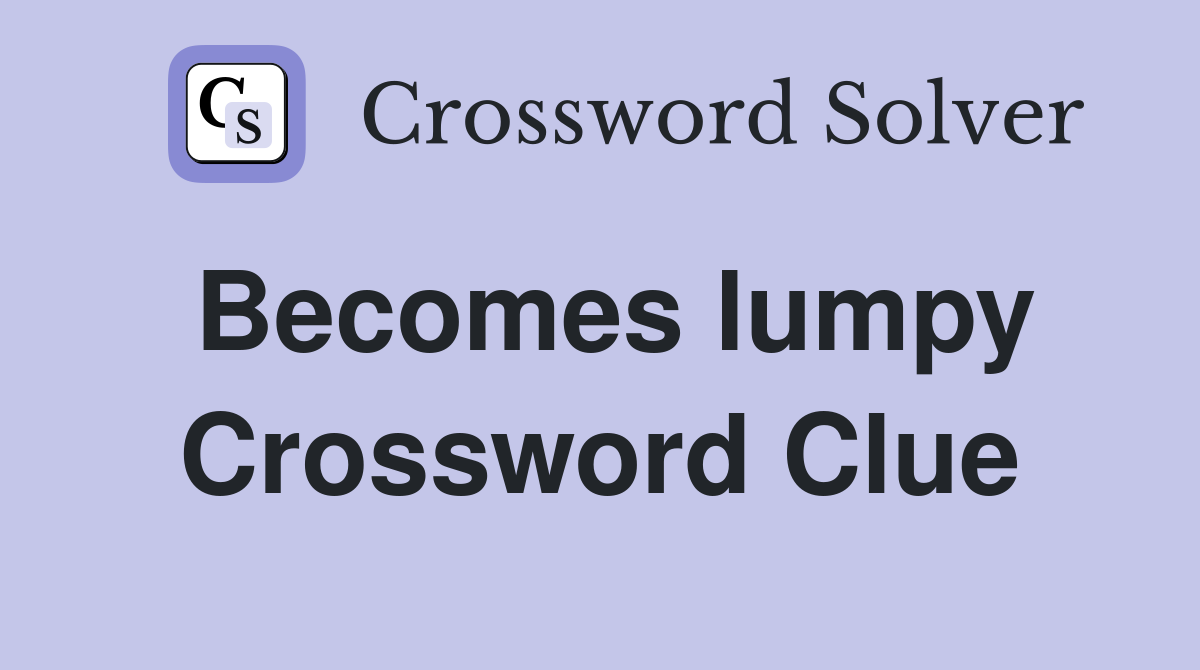 Becomes lumpy Crossword Clue