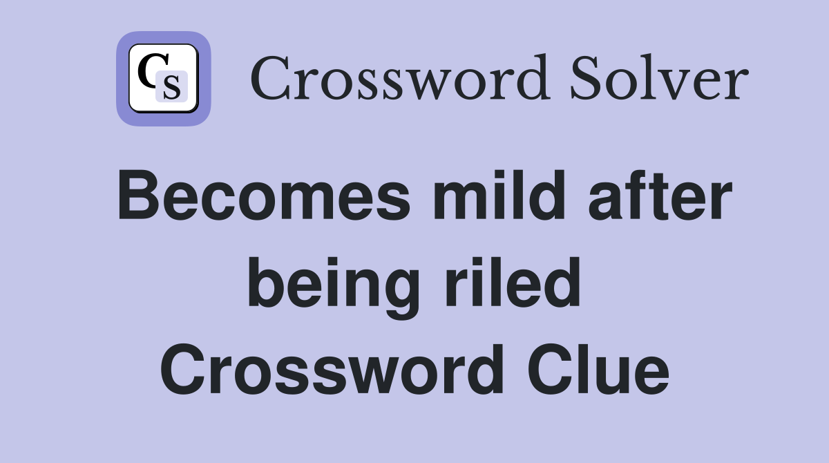 Becomes mild after being riled Crossword Clue