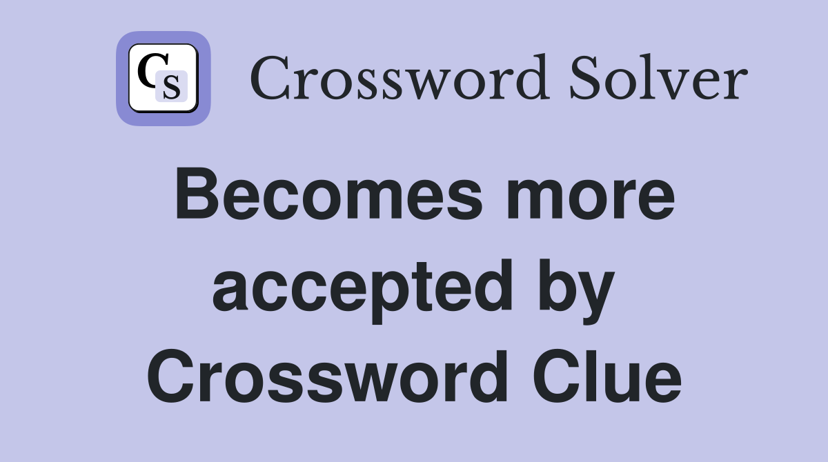 Becomes more accepted by Crossword Clue