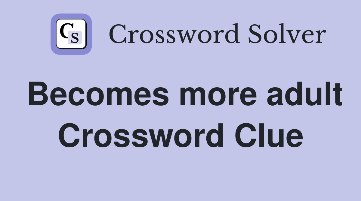 Becomes more adult Crossword Clue